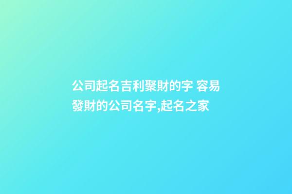 公司起名吉利聚財的字 容易發財的公司名字,起名之家-第1張-公司起名-玄機派